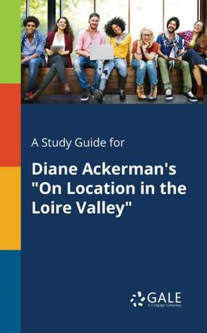 A Study Guide for Diane Ackerman's "On Location in the Loire Valley" de Cengage Learning Gale