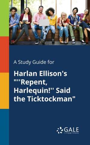 A Study Guide for Harlan Ellison's "''Repent, Harlequin!'' Said the Ticktockman" de Cengage Learning Gale