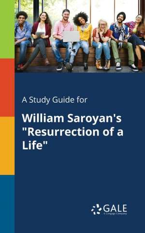 A Study Guide for William Saroyan's "Resurrection of a Life" de Cengage Learning Gale