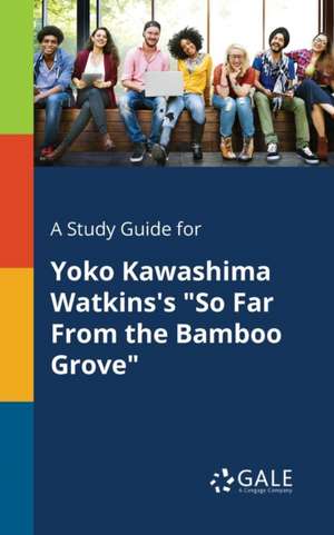 A Study Guide for Yoko Kawashima Watkins's "So Far From the Bamboo Grove" de Cengage Learning Gale