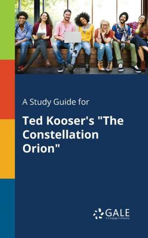 A Study Guide for Ted Kooser's "The Constellation Orion" de Cengage Learning Gale