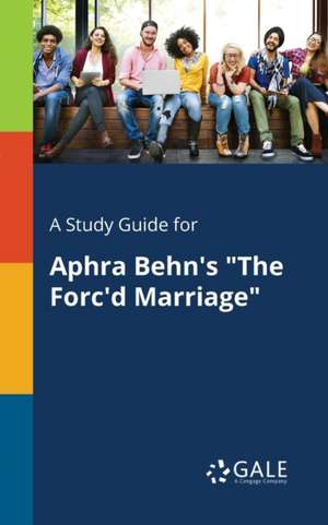 A Study Guide for Aphra Behn's "The Forc'd Marriage" de Cengage Learning Gale