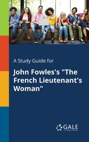 A Study Guide for John Fowles's "The French Lieutenant's Woman" de Cengage Learning Gale