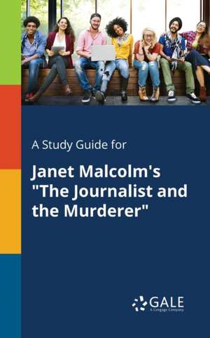 A Study Guide for Janet Malcolm's "The Journalist and the Murderer" de Cengage Learning Gale