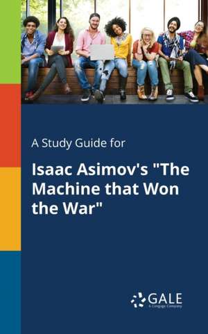 A Study Guide for Isaac Asimov's "The Machine That Won the War" de Cengage Learning Gale