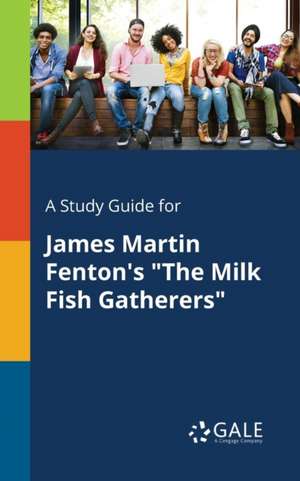 A Study Guide for James Martin Fenton's "The Milk Fish Gatherers" de Cengage Learning Gale