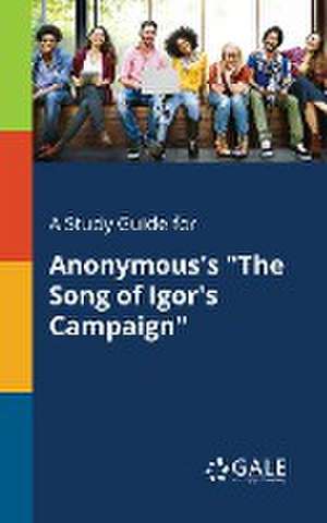 A Study Guide for Anonymous's "The Song of Igor's Campaign" de Cengage Learning Gale