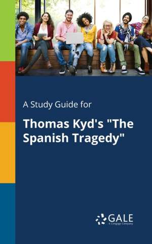 A Study Guide for Thomas Kyd's "The Spanish Tragedy" de Cengage Learning Gale