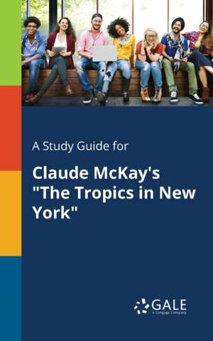 A Study Guide for Claude McKay's "The Tropics in New York" de Cengage Learning Gale