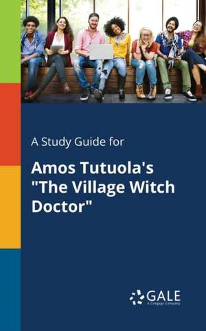 A Study Guide for Amos Tutuola's "The Village Witch Doctor" de Cengage Learning Gale