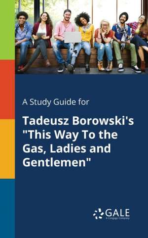 A Study Guide for Tadeusz Borowski's "This Way To the Gas, Ladies and Gentlemen" de Cengage Learning Gale