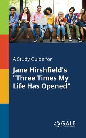 A Study Guide for Jane Hirshfield's "Three Times My Life Has Opened" de Cengage Learning Gale