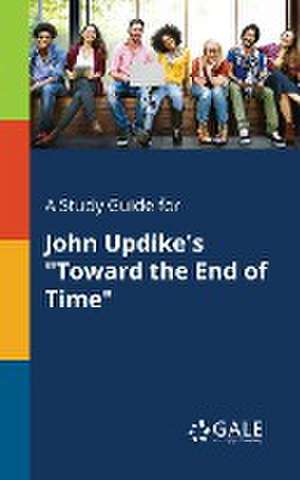 A Study Guide for John Updike's "Toward the End of Time" de Cengage Learning Gale