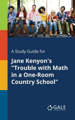 A Study Guide for Jane Kenyon's "Trouble With Math in a One-Room Country School" de Cengage Learning Gale