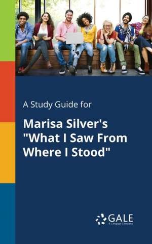 A Study Guide for Marisa Silver's "What I Saw From Where I Stood" de Cengage Learning Gale