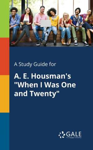 A Study Guide for A. E. Housman's "When I Was One and Twenty" de Cengage Learning Gale