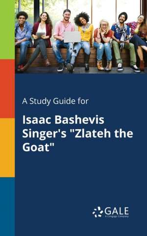 A Study Guide for Isaac Bashevis Singer's "Zlateh the Goat" de Cengage Learning Gale