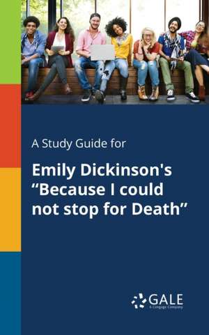 A Study Guide for Emily Dickinson's "Because I Could Not Stop for Death" de Cengage Learning Gale