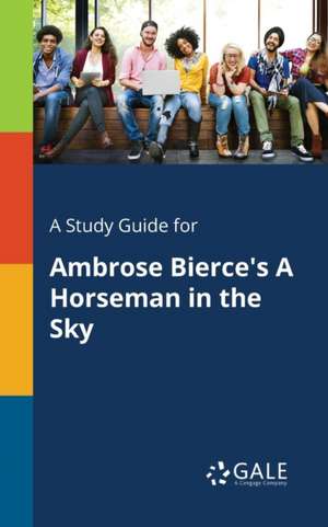 A Study Guide for Ambrose Bierce's A Horseman in the Sky de Cengage Learning Gale