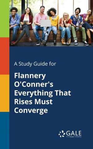 A Study Guide for Flannery O'Conner's Everything That Rises Must Converge de Cengage Learning Gale