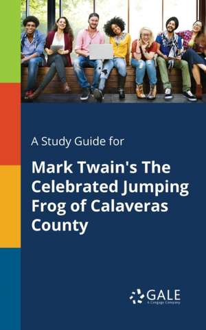 A Study Guide for Mark Twain's The Celebrated Jumping Frog of Calaveras County de Cengage Learning Gale