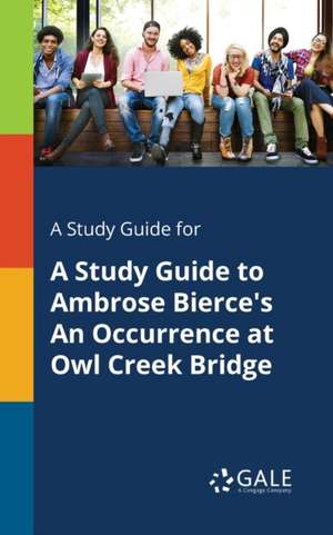 A Study Guide for A Study Guide to Ambrose Bierce's An Occurrence at Owl Creek Bridge de Cengage Learning Gale