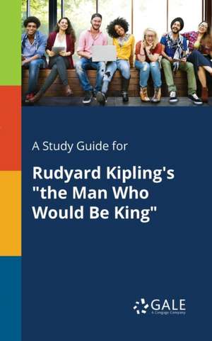 A Study Guide for Rudyard Kipling's "the Man Who Would Be King" de Cengage Learning Gale