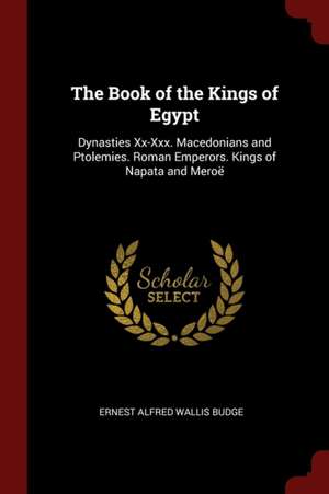 The Book of the Kings of Egypt: Dynasties XX-XXX. Macedonians and Ptolemies. Roman Emperors. Kings of Napata and Meroë de Ernest Alfred Wallis Budge