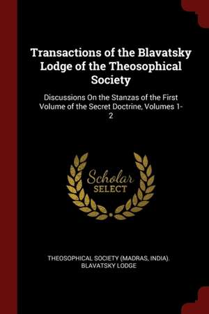 Transactions of the Blavatsky Lodge of the Theosophical Society: Discussions on the Stanzas of the First Volume of the Secret Doctrine, Volumes 1-2 de Madras India Theosophical Society