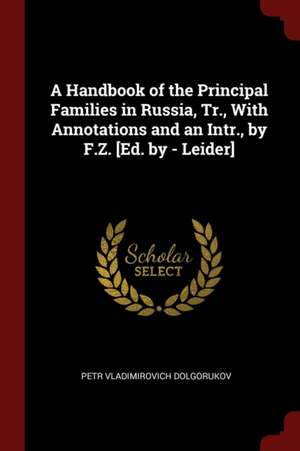 A Handbook of the Principal Families in Russia, Tr., with Annotations and an Intr., by F.Z. [ed. by - Leider] de Petr Vladimirovich Dolgorukov