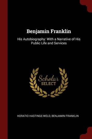 Benjamin Franklin: His Autobiography: With a Narrative of His Public Life and Services de H. Hastings Weld