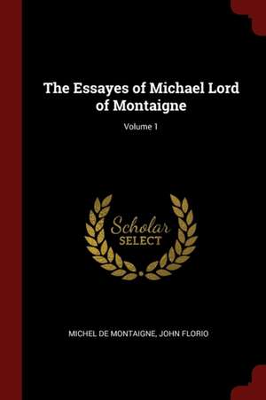 The Essayes of Michael Lord of Montaigne; Volume 1 de Michel Montaigne