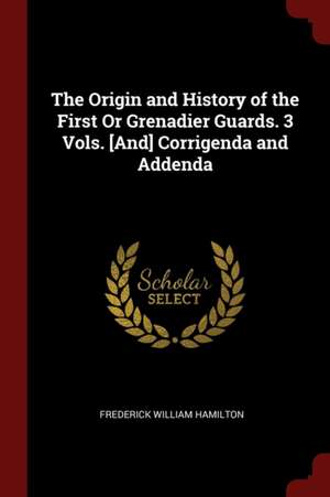 The Origin and History of the First or Grenadier Guards. 3 Vols. [and] Corrigenda and Addenda de Frederick William Hamilton