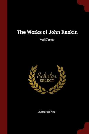 The Works of John Ruskin: Val d'Arno de John Ruskin