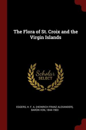 The Flora of St. Croix and the Virgin Islands de Heinrich Franz Alexander Eggers