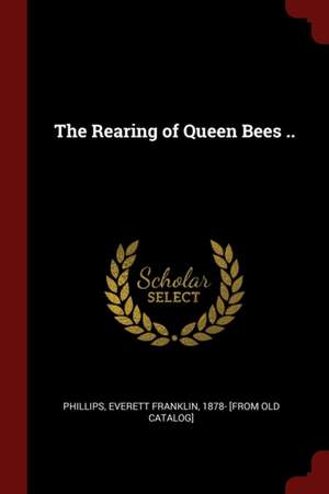 The Rearing of Queen Bees .. de Everett Franklin Phillips