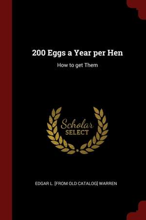 200 Eggs a Year Per Hen: How to Get Them de Edgar Warren