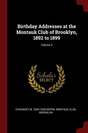 Birthday Addresses at the Montauk Club of Brooklyn, 1892 to 1899; Volume 2 de Chauncey Mitchell Depew