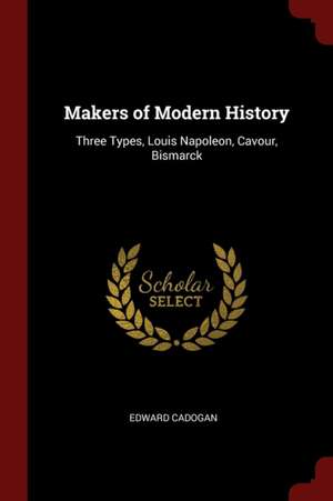 Makers of Modern History: Three Types, Louis Napoleon, Cavour, Bismarck de Edward Cadogan