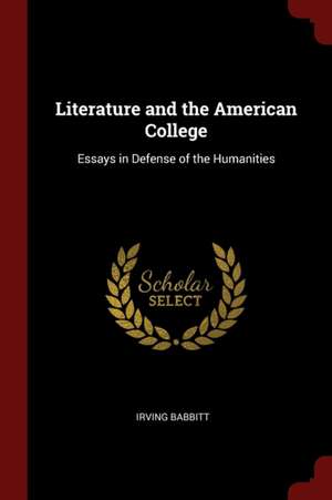 Literature and the American College: Essays in Defense of the Humanities de Irving Babbitt