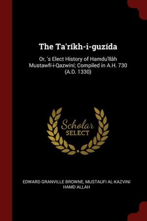 The Ta'ríkh-I-Guzída: Or, 's Elect History of Hamdu'llâh Mustawfí-I-Qazwíní; Compiled in A.H. 730 (A.D. 1330) de Edward Granville Browne