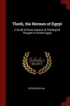 Thoth, the Hermes of Egypt: A Study of Some Aspects of Theological Thought in Ancient Egypt de Patrick Boylan