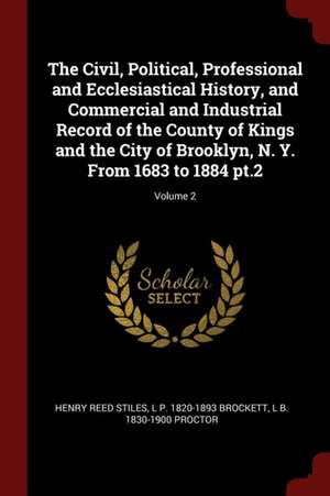 The Civil, Political, Professional and Ecclesiastical History, and Commercial and Industrial Record of the County of Kings and the City of Brooklyn, N de Henry Reed Stiles