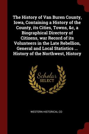 The History of Van Buren County, Iowa, Containing a History of the County, Its Cities, Towns, &c, a Biographical Directory of Citizens, War Record of de Western Historical Co