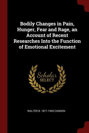 Bodily Changes in Pain, Hunger, Fear and Rage, an Account of Recent Researches Into the Function of Emotional Excitement de Walter Bradford Cannon