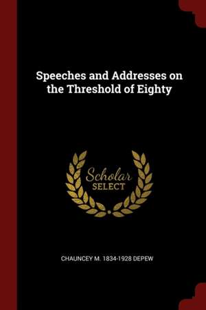 Speeches and Addresses on the Threshold of Eighty de Chauncey Mitchell Depew