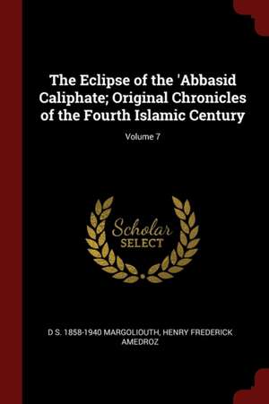 The Eclipse of the 'abbasid Caliphate; Original Chronicles of the Fourth Islamic Century; Volume 7 de D. S. Margoliouth