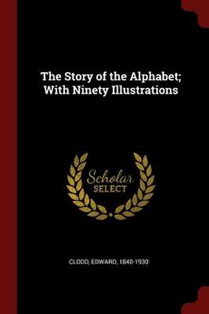 The Story of the Alphabet; With Ninety Illustrations de Edward Clodd