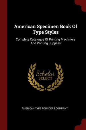 American Specimen Book of Type Styles: Complete Catalogue of Printing Machinery and Printing Supplies de American Type Founders Co