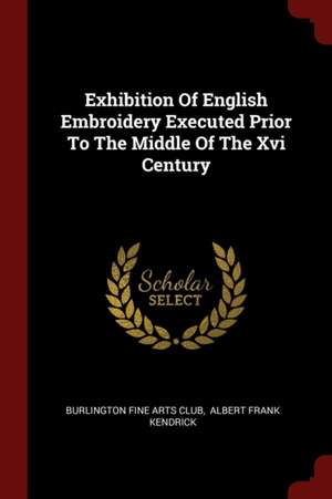 Exhibition of English Embroidery Executed Prior to the Middle of the XVI Century de Burlington Fine Arts Club